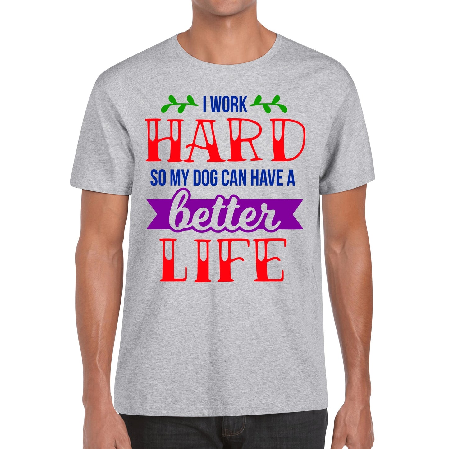 I Work Hard So My Dog Can Have A Better Life - Mens 100% Soft Cotton T-Shirt