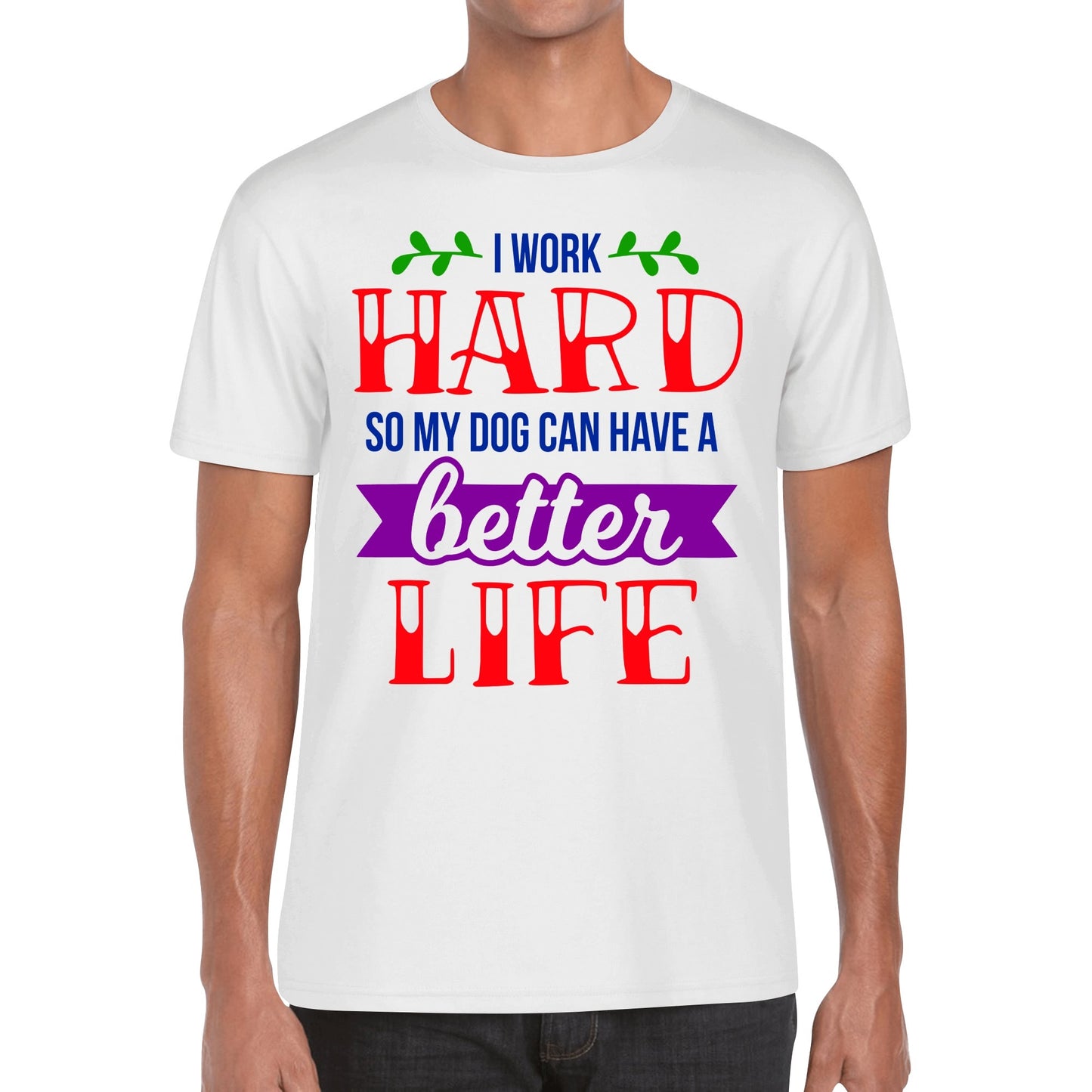 I Work Hard So My Dog Can Have A Better Life - Mens 100% Soft Cotton T-Shirt