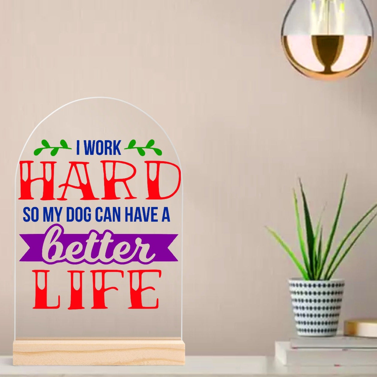 I Work Hard So My Dog Can Have A Better Life - Lightweight Arch Acrylic Table Sign with Wood Stand