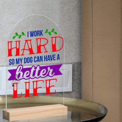 I Work Hard So My Dog Can Have A Better Life - Lightweight Arch Acrylic Table Sign with Wood Stand