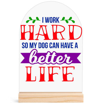 I Work Hard So My Dog Can Have A Better Life - Lightweight Arch Acrylic Table Sign with Wood Stand