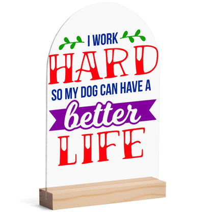 I Work Hard So My Dog Can Have A Better Life - Lightweight Arch Acrylic Table Sign with Wood Stand