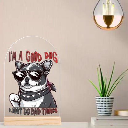 I'm a Good Dog, I Just Do Bad Things - Lightweight Arch Acrylic Table Sign with Wood Stand