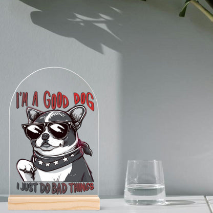 I'm a Good Dog, I Just Do Bad Things - Lightweight Arch Acrylic Table Sign with Wood Stand