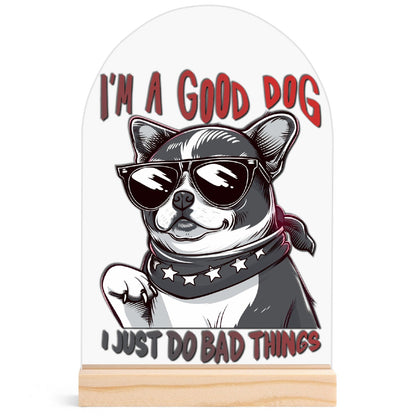 I'm a Good Dog, I Just Do Bad Things - Lightweight Arch Acrylic Table Sign with Wood Stand