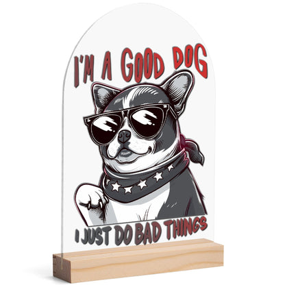 I'm a Good Dog, I Just Do Bad Things - Lightweight Arch Acrylic Table Sign with Wood Stand