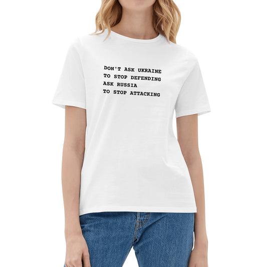 Don't Ask Ukraine To Stop Defending. Ask Russia To Stop Attacking | Women's 100% Soft Cotton T-Shirt