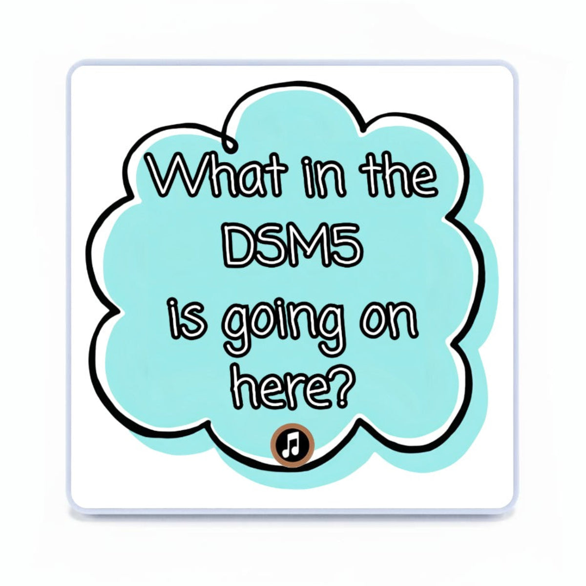 A square white item with rounded corners, featuring a large light blue cloud-shaped speech bubble with black outline and the text 'What in the DSM5 is going on here?' plus a small music note icon near the bottom.