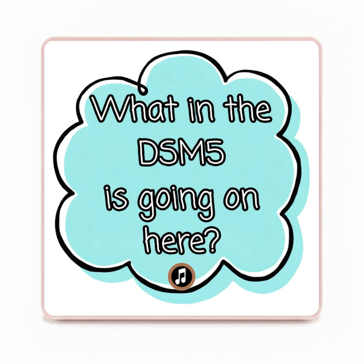 A square magnet with pink rounded corners featuring a light blue cloud graphic with the text 'What in the DSM5 is going on here?' in black outlined lettering, on a white background.